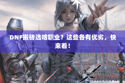 DNF搬砖选啥职业？这些各有优劣，快来看！
