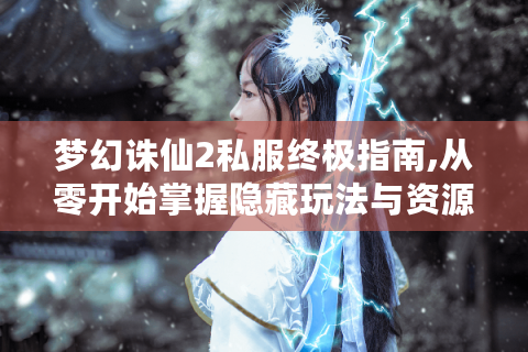 梦幻诛仙2私服终极指南,从零开始掌握隐藏玩法与资源获取