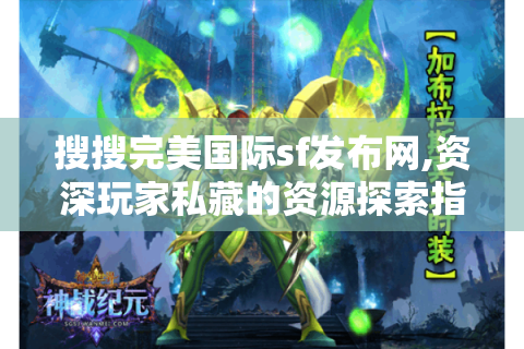 搜搜完美国际sf发布网,资深玩家私藏的资源探索指南