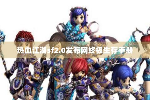 热血江湖sf2.0发布网终极生存手册