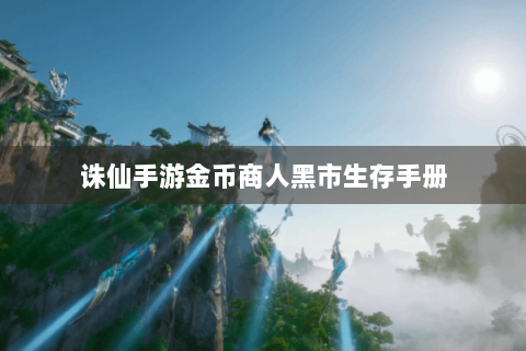 诛仙手游金币商人黑市生存手册