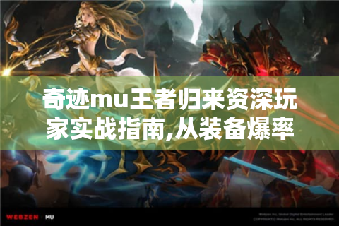 奇迹mu王者归来资深玩家实战指南,从装备爆率破解到跨服战独门心法