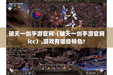 破天一剑手游官网（破天一剑手游官网icc）,游戏有哪些特色?