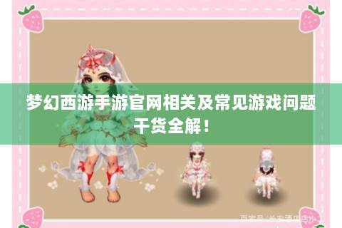 梦幻西游手游官网相关及常见游戏问题干货全解！