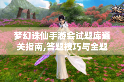 梦幻诛仙手游会试题库通关指南,答题技巧与全题型解析