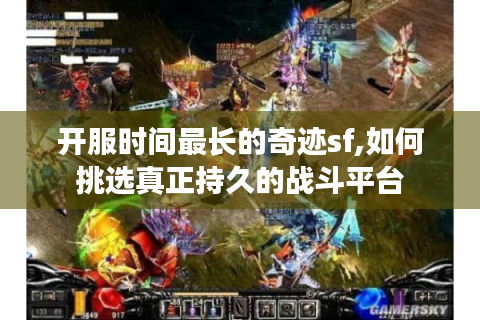 开服时间最长的奇迹sf,如何挑选真正持久的战斗平台