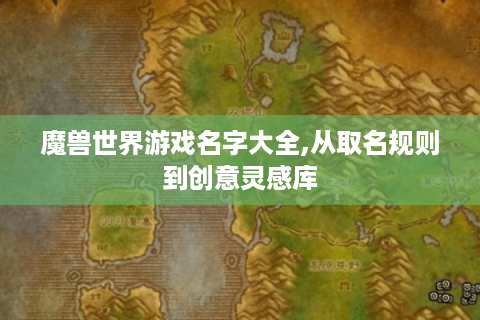 魔兽世界游戏名字大全,从取名规则到创意灵感库