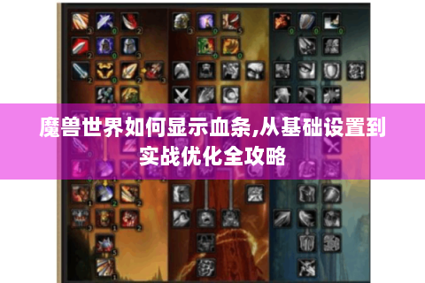 魔兽世界如何显示血条,从基础设置到实战优化全攻略