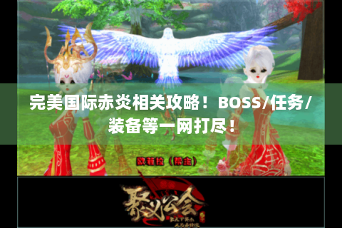 完美国际赤炎相关攻略！BOSS/任务/装备等一网打尽！