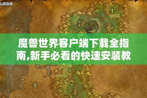 魔兽世界客户端下载全指南,新手必看的快速安装教程