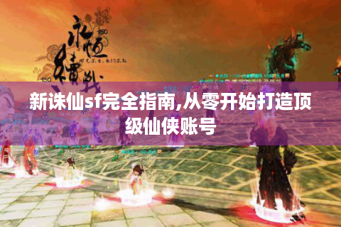 新诛仙sf完全指南,从零开始打造顶级仙侠账号