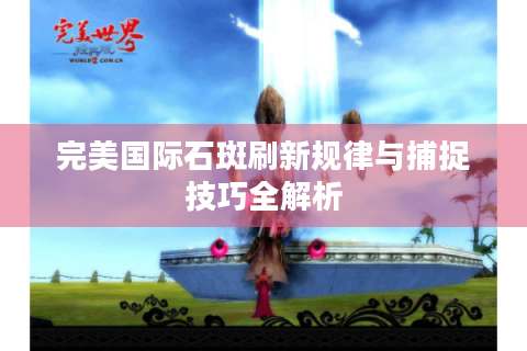 完美国际石斑刷新规律与捕捉技巧全解析