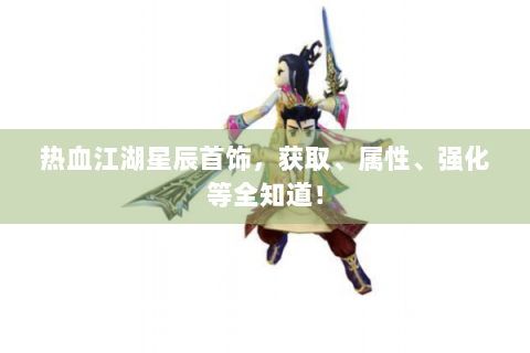 热血江湖星辰首饰，获取、属性、强化等全知道！