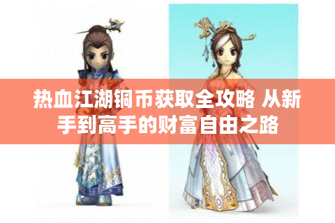 热血江湖铜币获取全攻略 从新手到高手的财富自由之路