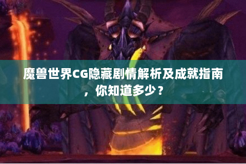 魔兽世界CG隐藏剧情解析及成就指南，你知道多少？