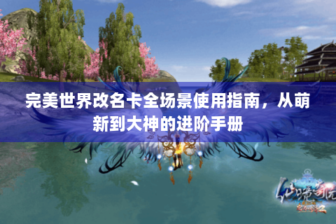 完美世界改名卡全场景使用指南，从萌新到大神的进阶手册