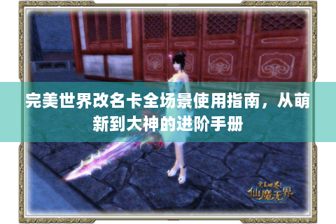 完美世界改名卡全场景使用指南，从萌新到大神的进阶手册
