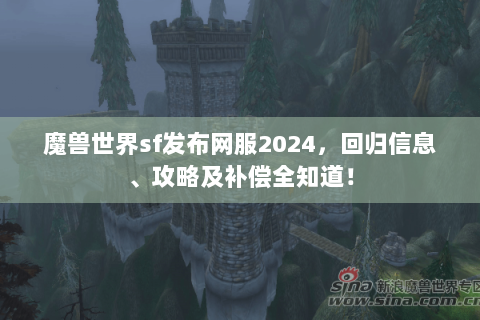 魔兽世界sf发布网服2024，回归信息、攻略及补偿全知道！