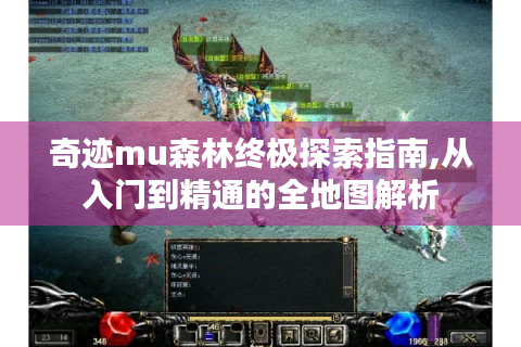奇迹mu森林终极探索指南,从入门到精通的全地图解析