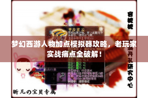 梦幻西游人物加点模拟器攻略，老玩家实战痛点全破解！