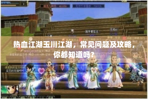 热血江湖玉川江湖，常见问题及攻略，你都知道吗？