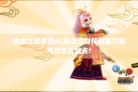 热血江湖怀旧sf,热血江湖怀旧版刀客气功怎么加点?