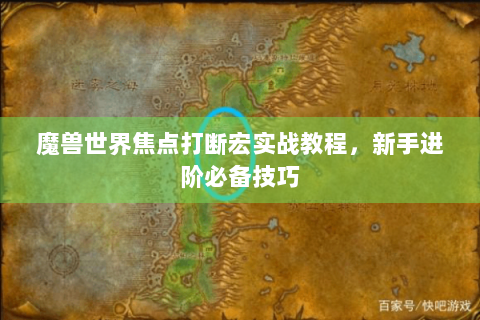 魔兽世界焦点打断宏实战教程，新手进阶必备技巧
