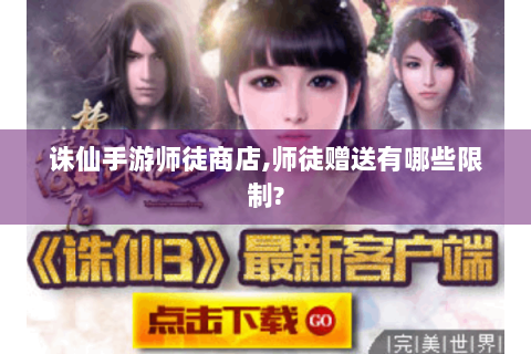 诛仙手游师徒商店,师徒赠送有哪些限制?