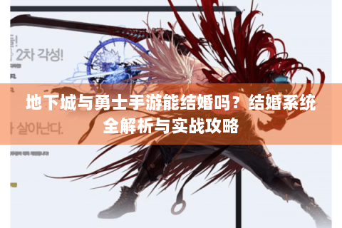 地下城与勇士手游能结婚吗？结婚系统全解析与实战攻略