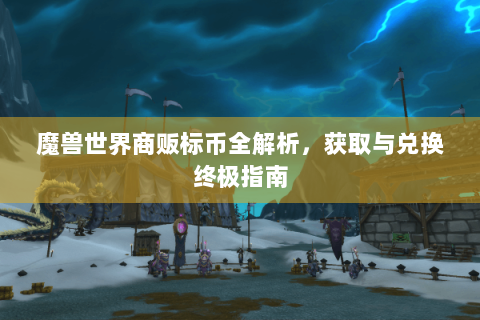 魔兽世界商贩标币全解析，获取与兑换终极指南