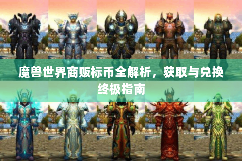 魔兽世界商贩标币全解析，获取与兑换终极指南