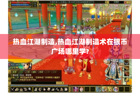 热血江湖制造,热血江湖制造术在银币广场哪里学?