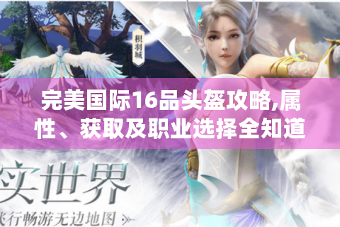 完美国际16品头盔攻略,属性、获取及职业选择全知道！
