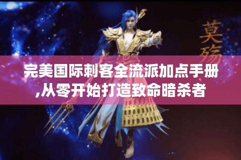 完美国际刺客全流派加点手册,从零开始打造致命暗杀者
