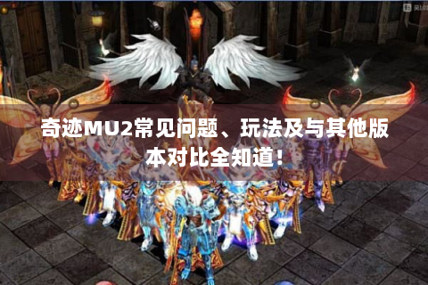 奇迹MU2常见问题、玩法及与其他版本对比全知道！