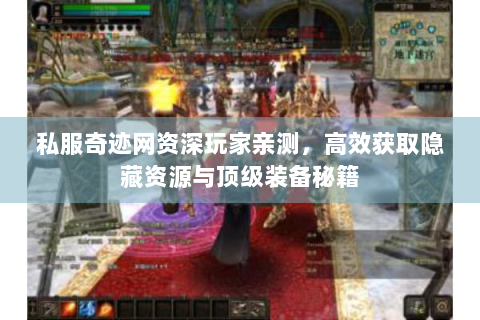 私服奇迹网资深玩家亲测，高效获取隐藏资源与顶级装备秘籍