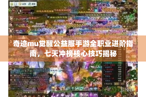 奇迹mu觉醒公益服手游全职业进阶指南，七天冲榜核心技巧揭秘