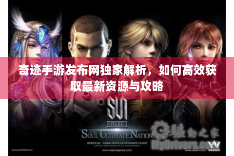 奇迹手游发布网独家解析，如何高效获取最新资源与攻略