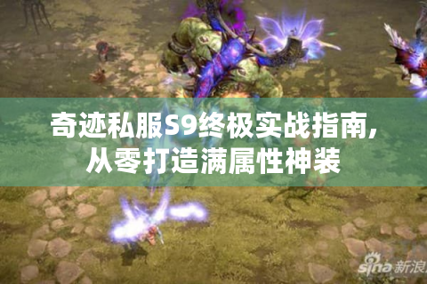 奇迹私服S9终极实战指南,从零打造满属性神装