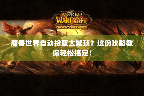 魔兽世界自动拾取太繁琐？这份攻略教你轻松搞定！