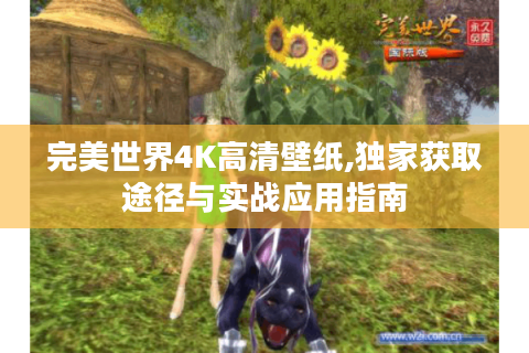 完美世界4K高清壁纸,独家获取途径与实战应用指南