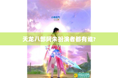 天龙八部阿朱扮演者都有谁?