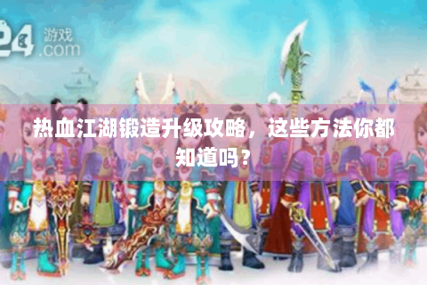 热血江湖锻造升级攻略，这些方法你都知道吗？