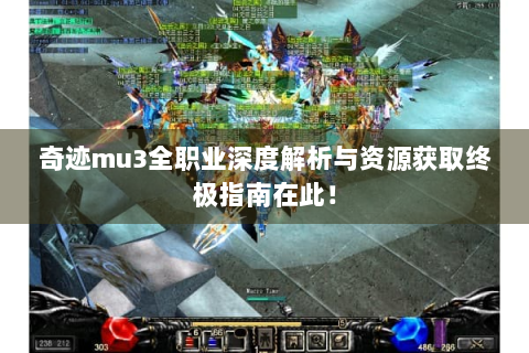 奇迹mu3全职业深度解析与资源获取终极指南在此！