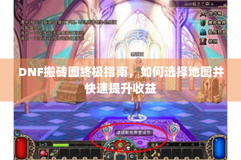 DNF搬砖图终极指南，如何选择地图并快速提升收益