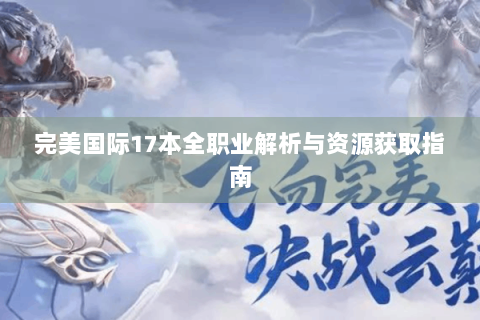 完美国际17本全职业解析与资源获取指南