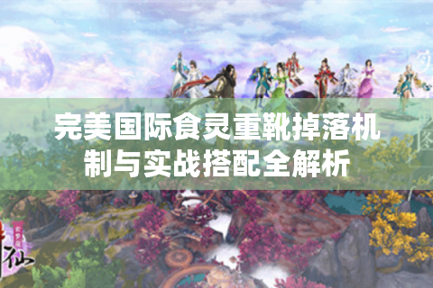 完美国际食灵重靴掉落机制与实战搭配全解析