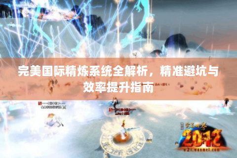 完美国际精炼系统全解析，精准避坑与效率提升指南