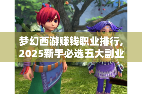 梦幻西游赚钱职业排行,2025新手必选五大副业指南