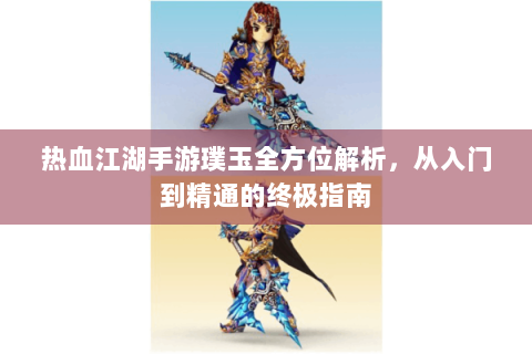 热血江湖手游璞玉全方位解析，从入门到精通的终极指南
